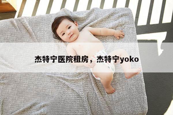 杰特宁医院租房，杰特宁yoko