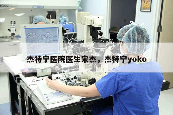 杰特宁医院医生宋杰，杰特宁yoko