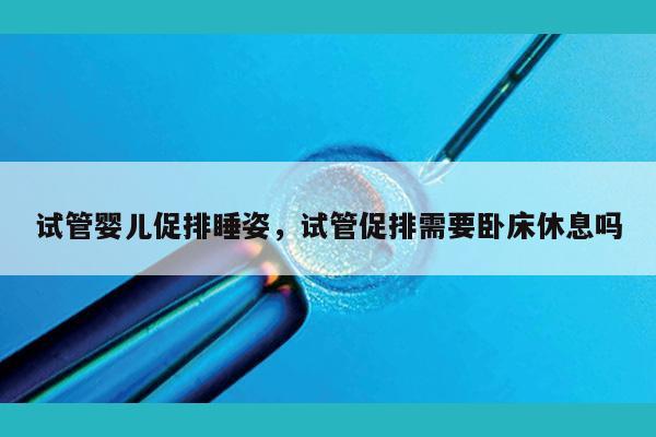 试管婴儿促排睡姿，试管促排需要卧床休息吗