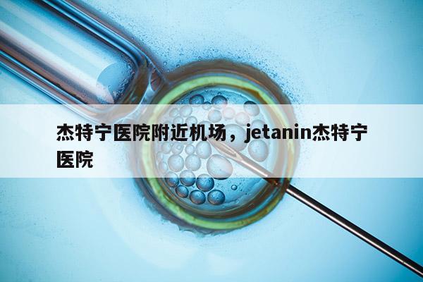 杰特宁医院附近机场，jetanin杰特宁医院