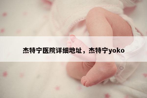 杰特宁医院详细地址，杰特宁yoko