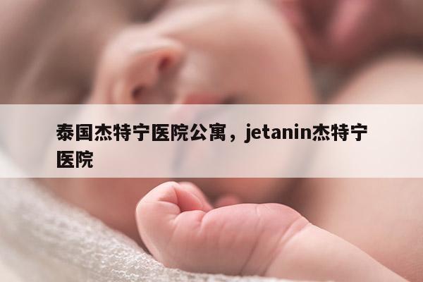 泰国杰特宁医院公寓，jetanin杰特宁医院