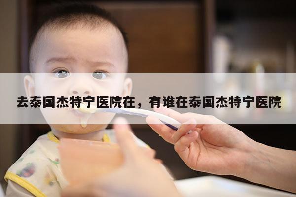 去泰国杰特宁医院在，有谁在泰国杰特宁医院