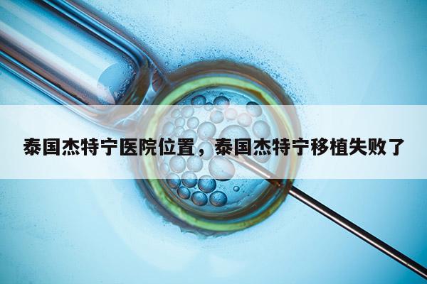 泰国杰特宁医院位置，泰国杰特宁移植失败了