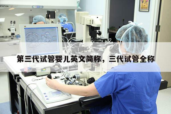 第三代试管婴儿英文简称，三代试管全称