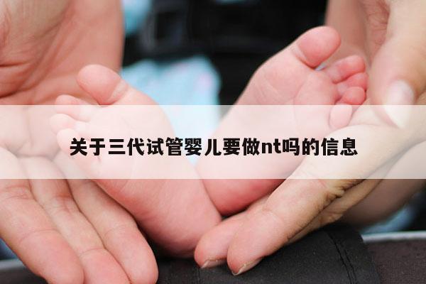 关于三代试管婴儿要做nt吗的信息