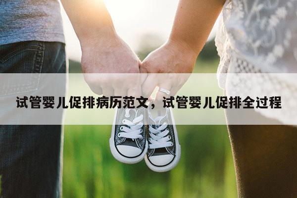 试管婴儿促排病历范文，试管婴儿促排全过程