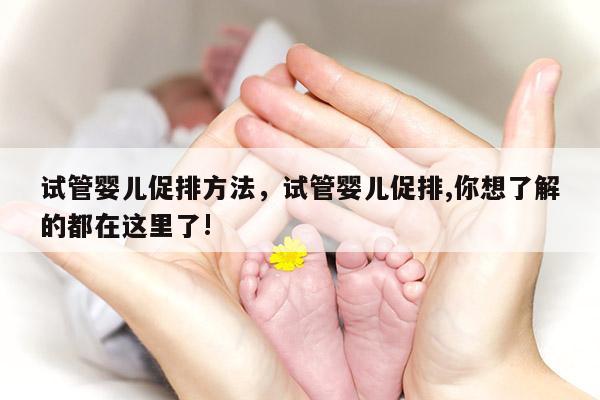 试管婴儿促排方法，试管婴儿促排,你想了解的都在这里了!