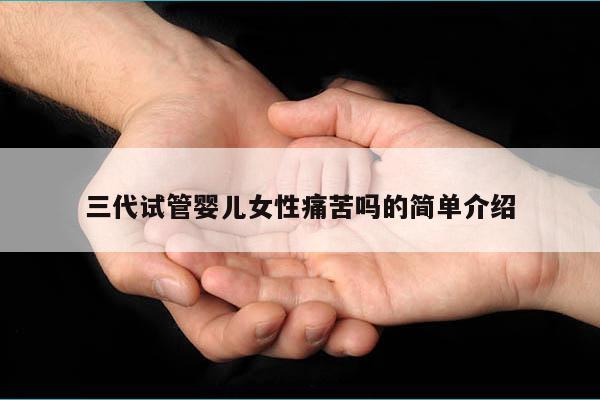 三代试管婴儿女性痛苦吗的简单介绍