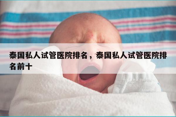 泰国私人试管医院排名，泰国私人试管医院排名前十