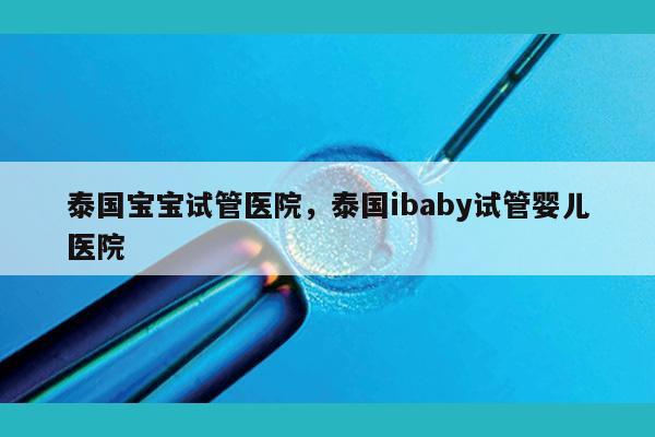 泰国宝宝试管医院，泰国ibaby试管婴儿医院