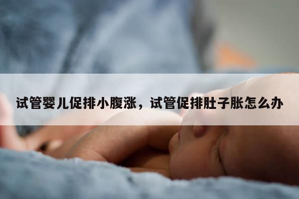 试管婴儿促排小腹涨，试管促排肚子胀怎么办