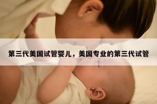 第三代美国试管婴儿，美国专业的第三代试管