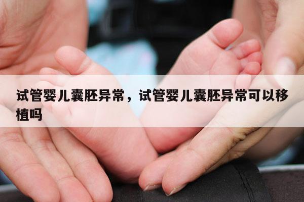 试管婴儿囊胚异常，试管婴儿囊胚异常可以移植吗