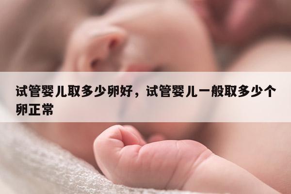 试管婴儿取多少卵好，试管婴儿一般取多少个卵正常